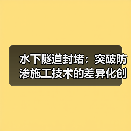 水下隧道封堵：突破防渗施工技术的差异化创新（图4）