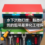 水下沉物打捞:颠覆传统的起吊差异化工程探秘(图2) 水下沉物打捞:颠覆传统的起吊差异化工程探秘(图2)