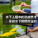 水下工程中的防腐艺术:掌握水下防锈作业的差异化秘密(图3) 水下工程中的防腐艺术:掌握水下防锈作业的差异化秘密(图3)