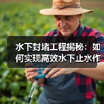 水下封堵工程揭秘:如何实现高效水下止水作业(图3) 水下封堵工程揭秘:如何实现高效水下止水作业(图3)
