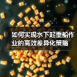 如何实现水下起重船作业的高效差异化策略（图4）