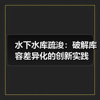 水下水库疏浚:破解库容差异化的创新实践(图1) 水下水库疏浚:破解库容差异化的创新实践(图1)
