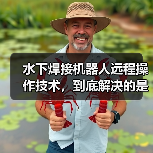 水下焊接机器人远程操作技术，到底解决的是谁的问题（图3）